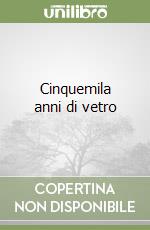 Cinquemila anni di vetro libro