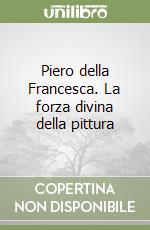 Piero della Francesca. La forza divina della pittura