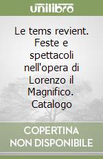 Le tems revient. Feste e spettacoli nell'opera di Lorenzo il Magnifico. Catalogo libro