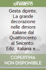 Gesta dipinte. La grande decorazione nelle dimore italiane dal Quattrocento al Seicento. Ediz. italiana e inglese libro