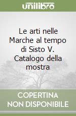Le Arti Nelle Marche Al Tempo Di Sisto V Catalogo Della Mostra - 
