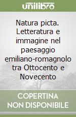 Natura picta. Letteratura e immagine nel paesaggio emiliano-romagnolo tra Ottocento e Novecento libro