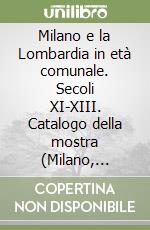 Milano e la Lombardia in età comunale. Secoli XI-XIII. Catalogo della mostra (Milano, Palazzo Reale, aprile-luglio 1993) libro