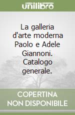 La galleria d'arte moderna Paolo e Adele Giannoni. Catalogo generale. libro