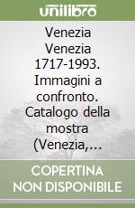 Venezia Venezia 1717-1993. Immagini a confronto. Catalogo della mostra (Venezia, Palazzo Ducale, 28 luglio-31 dicembre 1993) libro