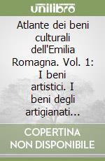 Atlante dei beni culturali dell'Emilia Romagna. Vol. 1: I beni artistici. I beni degli artigianati storici. libro