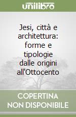 Jesi, città e architettura: forme e tipologie dalle origini all'Ottocento libro