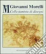 Giovanni Morelli collezionista di disegni. Catalogo della mostra (Milano, 8 novembre 1994-8 gennaio 1995) libro