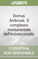 Domus Ambrosii. Il complesso monumentale dell'Arcivescovado libro