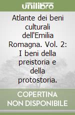 Atlante dei beni culturali dell'Emilia Romagna. Vol. 2: I beni della preistoria e della protostoria. libro