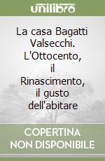 La casa Bagatti Valsecchi. L'Ottocento, il Rinascimento, il gusto dell'abitare libro