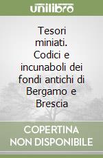 Tesori miniati. Codici e incunaboli dei fondi antichi di Bergamo e Brescia libro