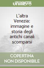 L'altra Venezia: immagine e storia degli antichi canali scomparsi libro