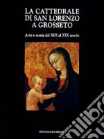 La cattedrale di San Lorenzo a Grosseto. Arte e storia dal XIII al XIX secolo libro