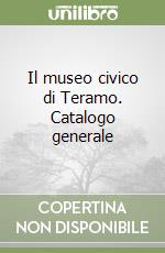 Il museo civico di Teramo. Catalogo generale libro