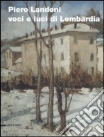 Piero Landoni. Voci e luci di Lombardia. Catalogo della mostra (Gavirate, 19 novembre 2005-8 gennaio 2006) libro