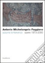 Antonio Michelangelo Faggiano. Azzurra lontananza. Opere 1973-2000. Catalogo della mostra (Taranto, 13 dicembre 2005-14 febbraio 2006)