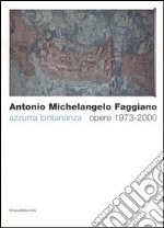 Antonio Michelangelo Faggiano. Azzurra lontananza. Opere 1973-2000. Catalogo della mostra (Taranto, 13 dicembre 2005-14 febbraio 2006) libro