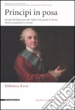 Principi in posa. Ritratti del Settecento alla Galleria Nazionale di Parma. Nuovi acquisizioni e restauri. Catalogo della mostra (Parma, gennaio-aprile 2006) libro