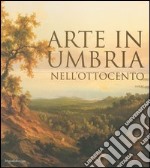 Arte in Umbria nell'Ottocento. Catalogo della mostra (Umbria, 23 settembre 2006-7 gennaio 2007) libro