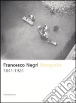 Francesco Negri fotografo 1841-1924. Ediz. illustrata
