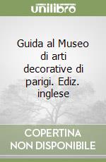 Guida al Museo di arti decorative di parigi. Ediz. inglese libro