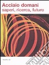 Acciaio domani: saperi, ricerca, futuro. Catalogo della mostra (Udine, 8 settembre-22 ottobre 2006). Ediz. illustrata libro