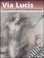 Via lucis. Interventi d'arte dell'Unione cattolica artisti italiani. Catalogo della mostra (Verona, 13 ottobre 2006-7 gennaio 2007). Ediz. illustrata libro