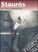 Staurós per l'arte contemporanea. L'arte nel segno della risurrezione. Catalogo della mostra (Verona, 16-20 ottobre 2006) libro