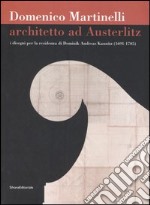 Domenico Martinelli. Architetto ad Austerlitz. I disegni per la residenza di Dominik Andreas Kaunitz (1691-1705). Catalogo della mostra (Milano, 2006-2007). Ediz. illustrata libro