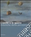 L'uomo e lo spazio. Estetiche della percezione. Catalogo della mostra (Modena, 16 dicembre 2006-4 febbraio 2007) libro