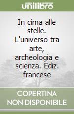 In cima alle stelle. L'universo tra arte, archeologia e scienza. Ediz. francese libro