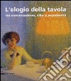 L'elogio della tavola tra conversazione, cibo e mondanità. Catalogo della mostra (Modena, 17-25 febbraio 2007). Ediz. illustrata libro