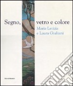 Segno, vetro e colore. Maria Letizia e Laura Giuliani. Catalogo della mostra (Roma, 7 marzo-29 aprile 2007). Ediz. illustrata libro