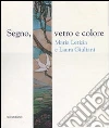 Segno, vetro e colore. Maria Letizia e Laura Giuliani. Catalogo della mostra (Roma, 7 marzo-29 aprile 2007). Ediz. illustrata libro