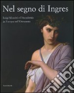 Nel segno di Ingres. Luigi Mussini e l'Accademia in Europa nell'Ottocento. Catalogo della mostra (Siena, 6 ottobre 2007-6 gennaio 2008). Ediz. illustrata libro