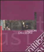 I colori dell'estasi. Percorsi d'arte contemporanea. Catalogo della mostra (Cagliari, 28 febbraio-25 marzo 2007). Ediz. illustrata libro