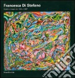 Francesca Di Stefano. Dipinti e disegni dal 1955 al 2007. Ediz. illustrata libro