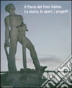 Il parco del Foro italico. La storia, lo sport, i progetti. Ediz. illustrata libro