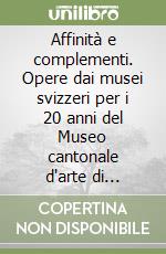 Affinità e complementi. Opere dai musei svizzeri per i 20 anni del Museo cantonale d'arte di Lugano. Ediz. illustrata libro