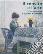 Il convito e l'arte. Tra l'Ottocento e il primo Novecento. Catalogo della mostra (Catanzaro, 16 luglio-3 ottobre 2007). Ediz. illustrata libro