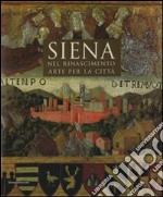 Siena nel Rinascimento. Arte per una città. Ediz. illustrata libro