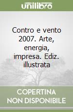 Contro e vento 2007. Arte, energia, impresa. Ediz. illustrata libro