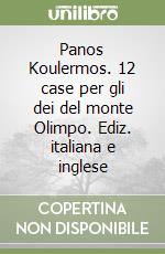 Panos Koulermos. 12 case per gli dei del monte Olimpo. Ediz. italiana e inglese