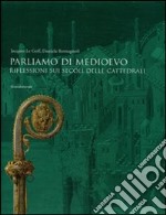 Parliamo di Medioevo. Riflessioni sui secoli delle cattedrali. Ediz. illustrata libro