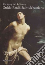 The Agony and the Ecstasy. Guido Reni's San Sebastians. Ediz. illustrata libro