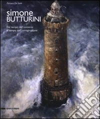 Simone Butturini. Dal tempo dell'esistenza al tempo dell'immaginazione. Catalogo della mostra (Milano, Verona, Toronto). Ediz. italiana e inglese