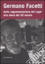 Germano Facetti. Dalla rappresentazione del lager alla storia del XX secolo. Ediz. illustrata