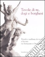 Tavole di re, dogi e borghesi. Catalogo della mostra (Savona, 19 aprile-31 agosto 2008)