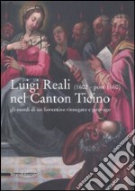 Luigi Reali nel Canton Ticino. Gli esordi di un fiorentino rinnegato e girovago. Catalogo della mostra (Rancate, 16 marzo-17 agosto 2008). Ediz. illustrata libro